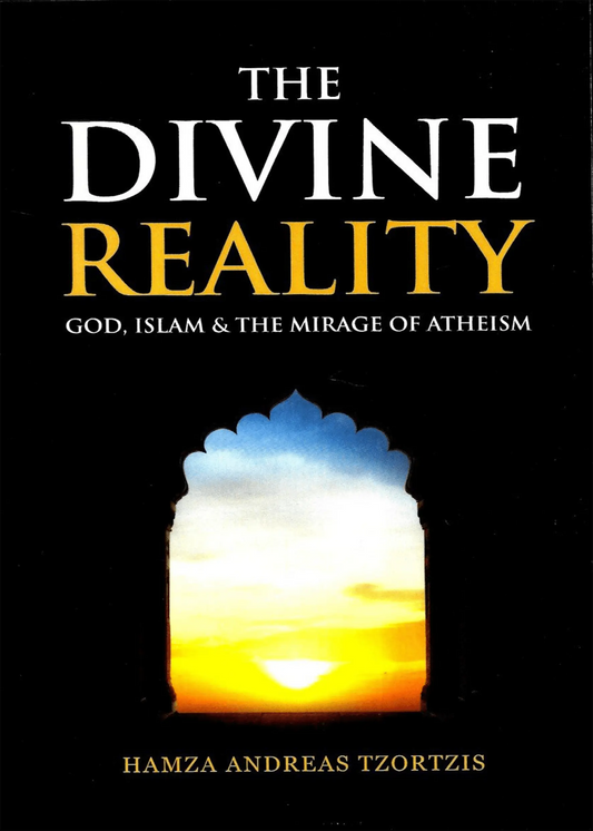 The Divine Reality: God, Islam & The Mirage of Atheism 